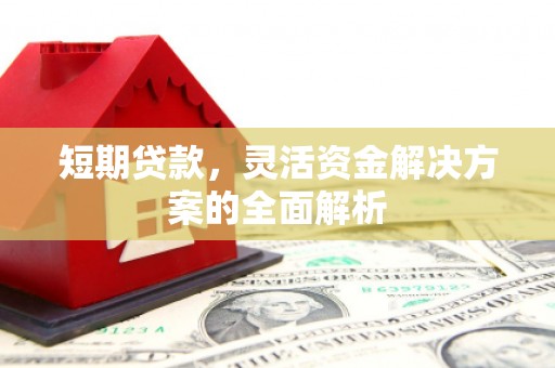 乐昌短期贷款，灵活资金解决方案的全面解析