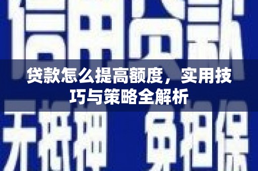 乐昌贷款怎么提高额度，实用技巧与策略全解析