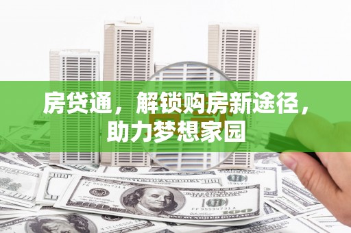 乐昌房贷通，解锁购房新途径，助力梦想家园