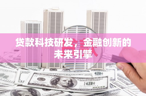 乐昌贷款科技研发，金融创新的未来引擎