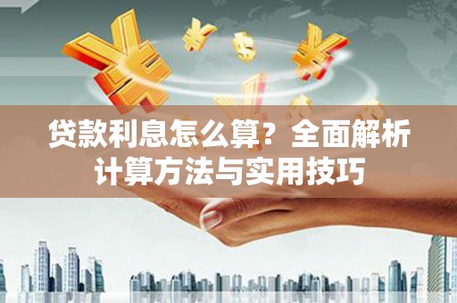 乐昌贷款利息怎么算？全面解析计算方法与实用技巧