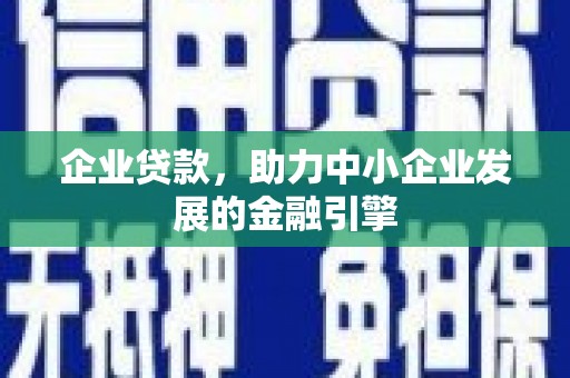 乐昌企业贷款，助力中小企业发展的金融引擎
