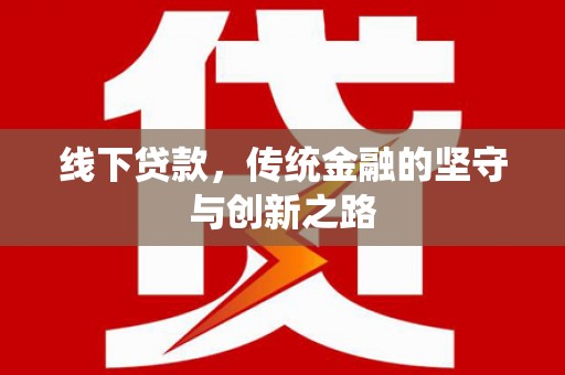 乐昌线下贷款，传统金融的坚守与创新之路