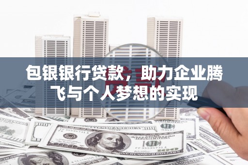 乐昌包银银行贷款，助力企业腾飞与个人梦想的实现