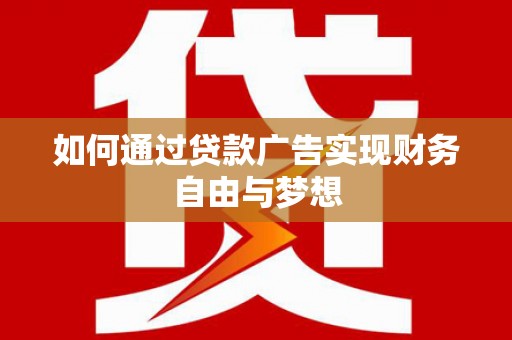 乐昌如何通过贷款广告实现财务自由与梦想