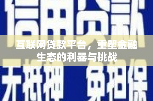 乐昌互联网贷款平台，重塑金融生态的利器与挑战