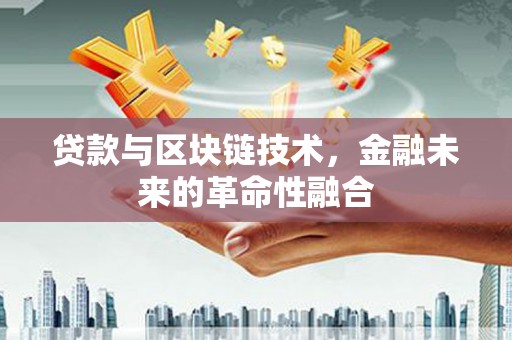 乐昌贷款与区块链技术，金融未来的革命性融合