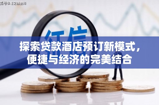 乐昌探索贷款酒店预订新模式，便捷与经济的完美结合