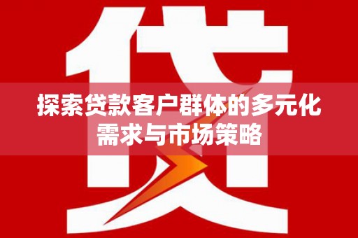 乐昌探索贷款客户群体的多元化需求与市场策略