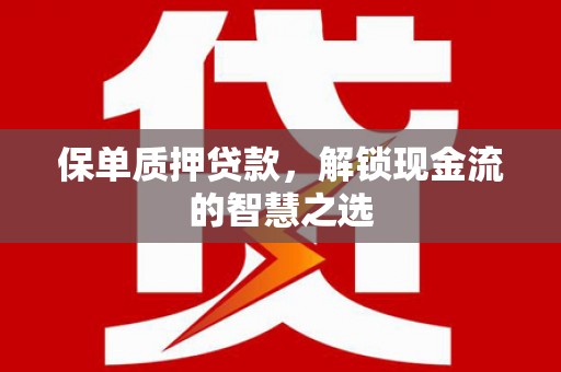 乐昌保单质押贷款，解锁现金流的智慧之选