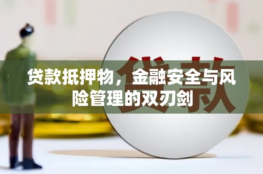 乐昌贷款抵押物，金融安全与风险管理的双刃剑