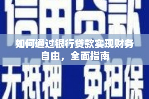 乐昌如何通过银行贷款实现财务自由，全面指南