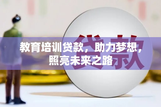 乐昌教育培训贷款，助力梦想，照亮未来之路