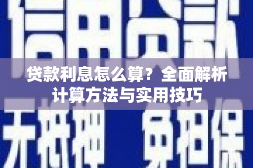乐昌贷款利息怎么算？全面解析计算方法与实用技巧