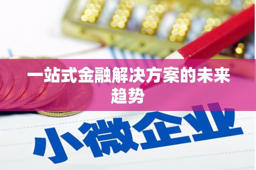 乐昌一站式金融解决方案的未来趋势