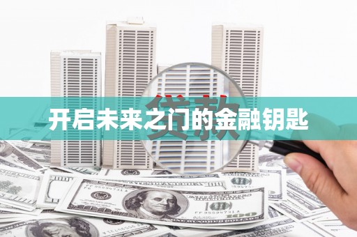 乐昌开启未来之门的金融钥匙