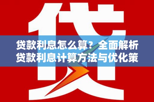 乐昌贷款利息怎么算？全面解析贷款利息计算方法与优化策略