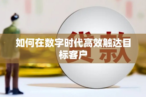 乐昌如何在数字时代高效触达目标客户