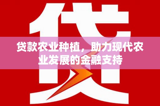 乐昌贷款农业种植，助力现代农业发展的金融支持