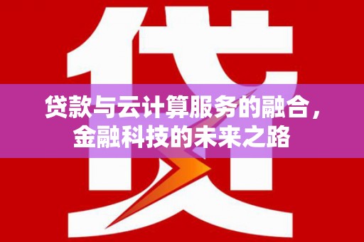 乐昌贷款与云计算服务的融合，金融科技的未来之路