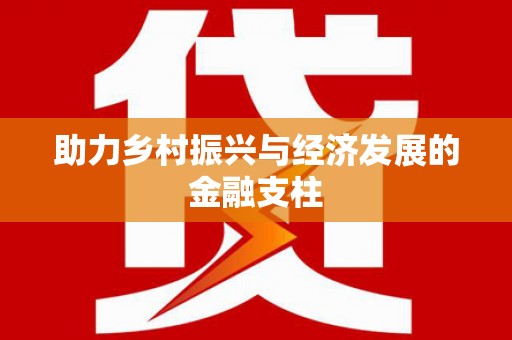 乐昌助力乡村振兴与经济发展的金融支柱