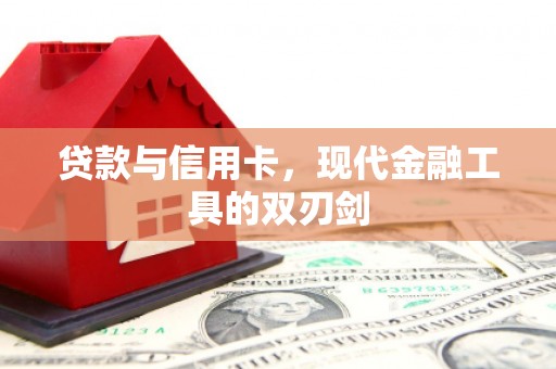 乐昌贷款与信用卡，现代金融工具的双刃剑