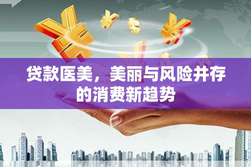 乐昌贷款医美，美丽与风险并存的消费新趋势