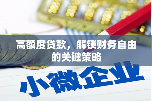 乐昌高额度贷款，解锁财务自由的关键策略